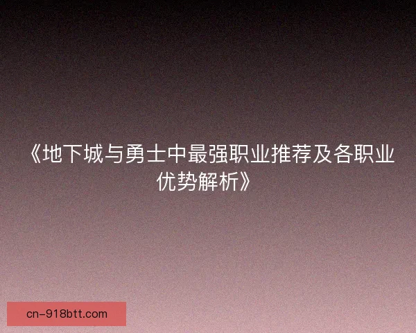 《地下城与勇士中最强职业推荐及各职业优势解析》