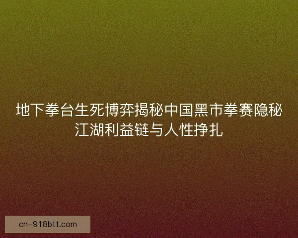 地下拳台生死博弈揭秘中国黑市拳赛隐秘江湖利益链与人性挣扎
