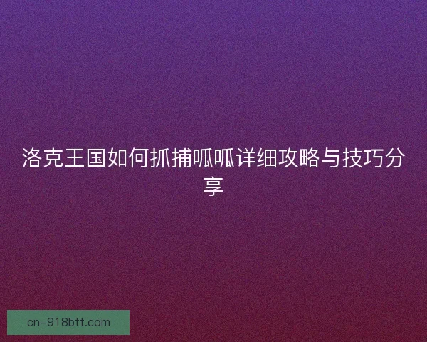 洛克王国如何抓捕呱呱详细攻略与技巧分享